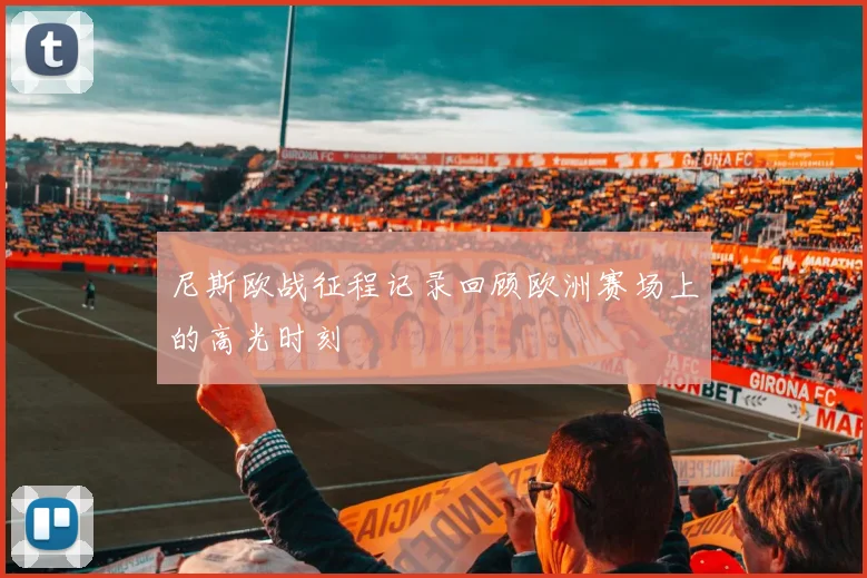 尼斯欧战征程记录回顾欧洲赛场上的高光时刻