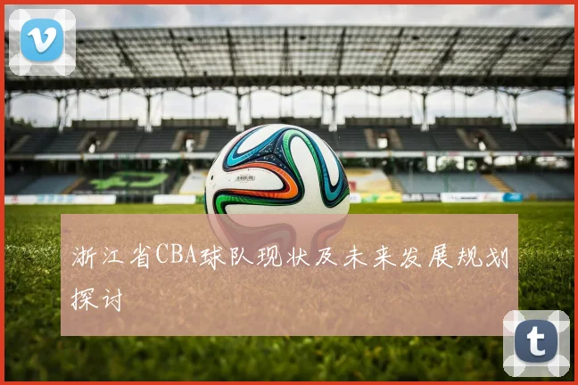 浙江省CBA球队现状及未来发展规划探讨